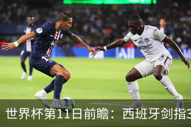 世界杯第11日前瞻：西班牙剑指3分 波斯铁骑抗欧欲破魔咒