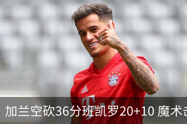 加兰空砍36分班凯罗20+10 魔术击败骑士2连胜
